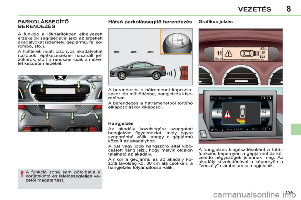 Peugeot 308 CC 2011  Kezelési útmutató (in Hungarian) 8
!
135
VEZETÉS
PARKOLÁSSEGÍTŐ BERENDEZÉS
 
A funkció a lökhárítókban elhelyezett 
érzékelők segítségével jelzi az érzékelt 
akadályokat (személy, gépjármű, fa, so-
rompó, stb.