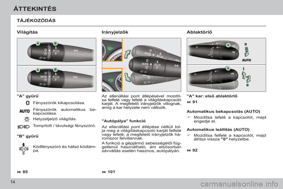 Peugeot 308 CC 2011  Kezelési útmutató (in Hungarian) 14
ÁTTEKINTÉS
  TÁJÉKOZÓDÁS
 
 
Világítás 
 
 
"A" gyűrű 
   
"B" gyűrű   Az ellenállási pont átlépésével mozdít-
sa felfelé vagy lefelé a világításkapcsoló 
karját. A  megf
