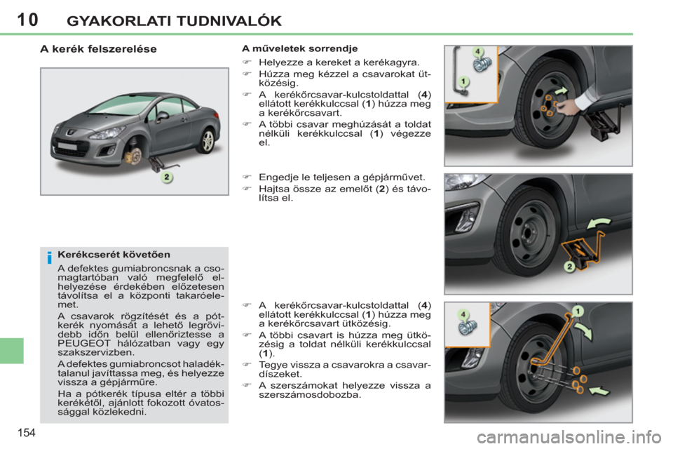 Peugeot 308 CC 2011  Kezelési útmutató (in Hungarian) 10
i
154
GYAKORLATI TUDNIVALÓK
   
Kerékcserét követően 
  A defektes gumiabroncsnak a cso-
magtartóban való megfelelő el-
helyezése érdekében előzetesen 
távolítsa el a központi takar