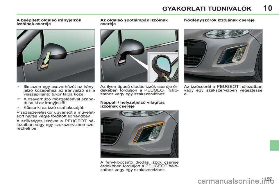 Peugeot 308 CC 2011  Kezelési útmutató (in Hungarian) 10
157
GYAKORLATI TUDNIVALÓK
   
 
 
 
 
 
 
Ködfényszórók izzójának cseréje 
  Az izzócserét a PEUGEOT hálózatban 
vagy egy szakszervizben végeztesse 
el.  
     
 
 
 
 
 
 
Az oldalsó
