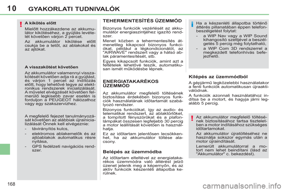Peugeot 308 CC 2011  Kezelési útmutató (in Hungarian) 10
!
!
i
168
GYAKORLATI TUDNIVALÓK
   
A kikötés előtt 
  Mielőtt hozzákezdene az akkumu-
látor kikötéséhez, a gyújtás levéte-
lét követően várjon 2 percet. 
  Az akkumulátor kiköt�
