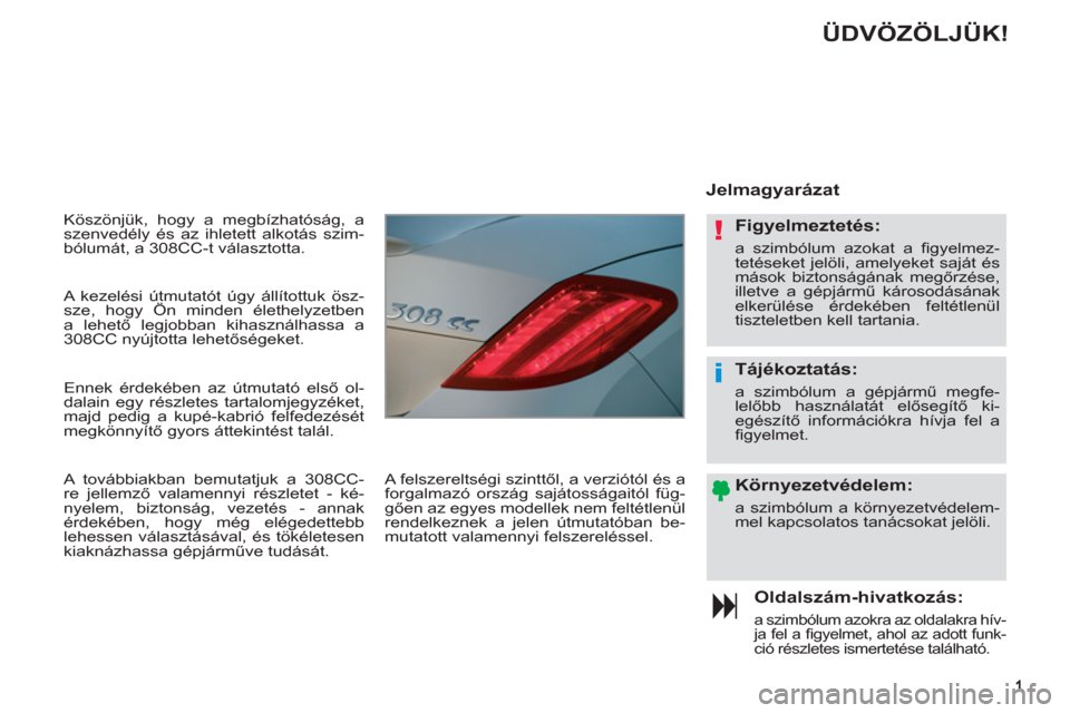 Peugeot 308 CC 2011  Kezelési útmutató (in Hungarian) !
i
  Köszönjük, hogy a megbízhatóság, a 
szenvedély és az ihletett alkotás szim-
bólumát, a 308CC-t választotta. 
   
Oldalszám-hivatkozás: 
 
a szimbólum azokra az oldalakra hív-
ja 