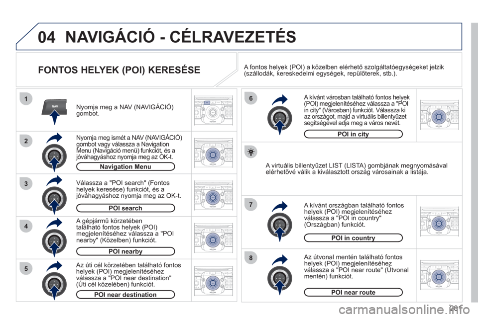 Peugeot 308 CC 2011  Kezelési útmutató (in Hungarian) 201
04
2ABC3DEF5JKL4GHI6MNO8TUV7PQRS9WXYZ0*#
1RADIO MEDIANAVESC TRAFFIC
SETUPADDR
BOOK
2ABC3DEF5JKL4GHI6MNO8TUV7PQRS9WXYZ0*#
1RADIO MEDIANAV ESC TRAFFIC
SETUPADDR
BOOK
NAV1
3
4
6
7
8
2ABC3DEF5JKL4GHI6