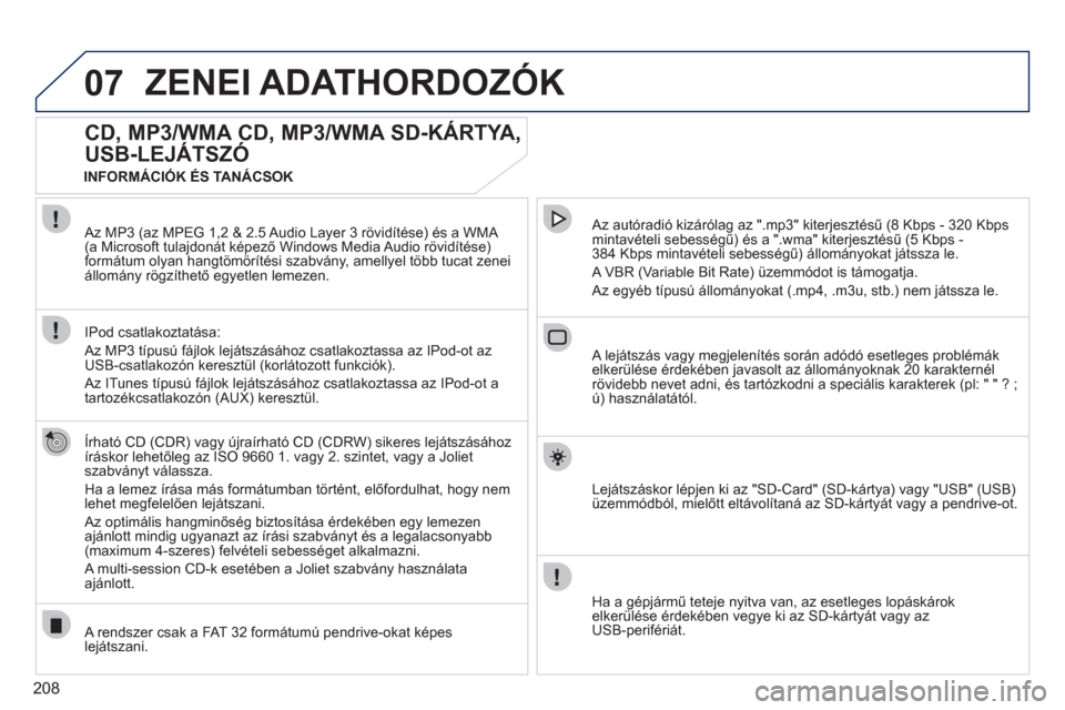 Peugeot 308 CC 2011  Kezelési útmutató (in Hungarian) 208
07ZENEI ADATHORDOZÓK 
   
 
 
 
 
CD, MP3/WMA CD, MP3/WMA SD-KÁRTYA, 
USB-LEJÁTSZÓ 
   
Írható CD (CDR) vagy újraírható CD (CDRW) sikeres lejátszásához
íráskor lehetőleg az ISO 9660