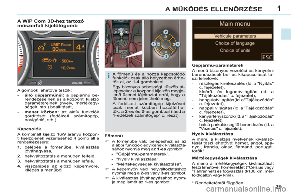 Peugeot 308 CC 2011  Kezelési útmutató (in Hungarian) 1
i
25
A MŰKÖDÉS ELLENŐRZÉSE
 
 
*   
Rendeltetéstől függően.  
 
 
 
 
 
 
 
 
 
A WIP Com 3D-hez tartozó 
műszerfali kijelölőgomb 
 
 
Főmenü 
   
 
�) 
 A főmenübe való belépésh