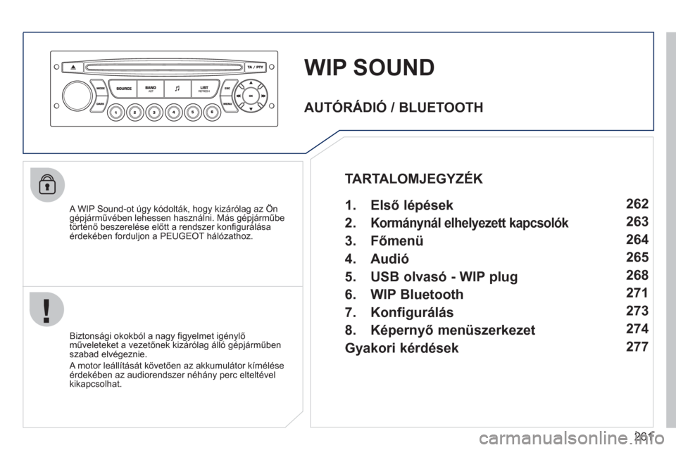 Peugeot 308 CC 2011  Kezelési útmutató (in Hungarian) 261
WIP SOUND
   A WIP Sound-ot úgy kódolták, hogy kizárólag az Öngépjárművében lehessen használni. Más gépjárműbe
történő beszerelése előtt a rendszer konﬁ gur·l·saÈrdekÈben