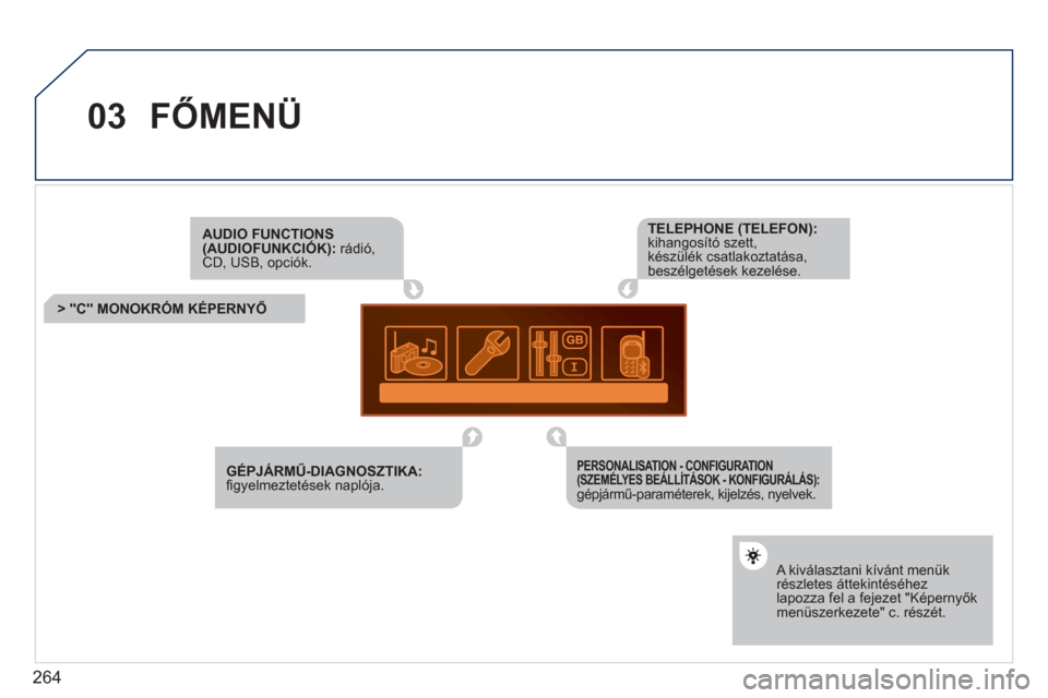 Peugeot 308 CC 2011  Kezelési útmutató (in Hungarian) 264
03FŐMENÜ 
AUDIO FUNCTIONS (AUDIOFUNKCIÓK): rádió,CD, USB, opciók.
> "C" MONOKRÓM KÉPERNYŐ
 
 A kiválasztani kívánt menük részletes áttekintéséhezlapozza fel a fejezet "Képernyők