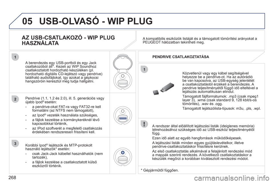 Peugeot 308 CC 2011  Kezelési útmutató (in Hungarian) 268
05
1
1
2
3
USB-OLVASÓ - WIP PLUG 
   
A rendszer által előállított lejátszási listák (ideiglenes memória)létrehozásához szükséges idő az USB-eszköz teljesítményétől
függ.
  Ez