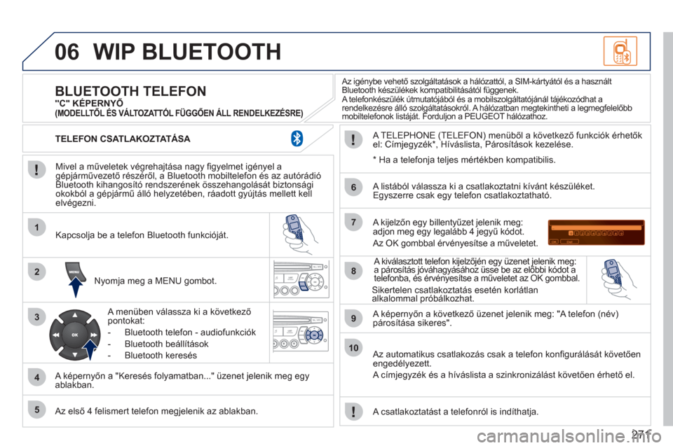 Peugeot 308 CC 2011  Kezelési útmutató (in Hungarian) 271
06
1
2
3
4
5
6
7
8
9
10
WIP BLUETOOTH 
   
Mivel a műveletek végrehajtása nagy ﬁ gyelmet igényel agépjárművezető részéről, a Bluetooth mobiltelefon és az autórádió 
Bluetooth kiha