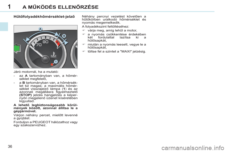 Peugeot 308 CC 2011 Kezelési útmutató (in Hungarian) 1
36
A MŰKÖDÉS ELLENŐRZÉSE
Hűtőfolyadékhőmérséklet-jelző
Járó motornál, ha a mutató:
- az A
tartományban van, a hőmér-
séklet megfelelő,
Peugeot 308 CC 2011 Kezelési útmutató (in Hungarian) 1
36
A MŰKÖDÉS ELLENŐRZÉSE
Hűtőfolyadékhőmérséklet-jelző
Járó motornál, ha a mutató:
- az A
tartományban van, a hőmér-
séklet megfelelő,