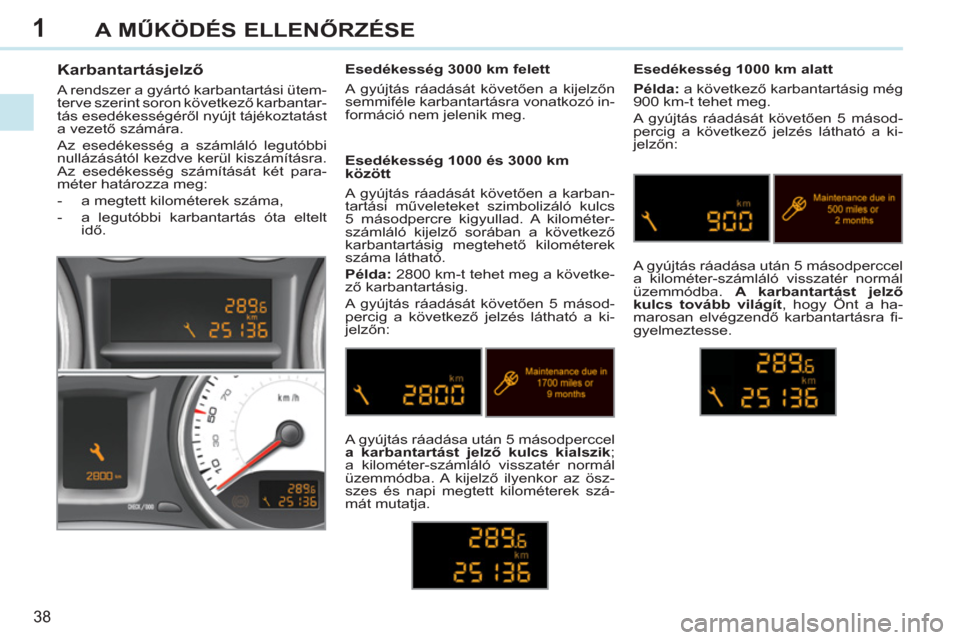 Peugeot 308 CC 2011 Kezelési útmutató (in Hungarian) 1
38
A MŰKÖDÉS ELLENŐRZÉSE
Karbantartásjelző
A rendszer a gyártó karbantartási ütem-
terve szerint soron következő karbantar-
tás esedékességéről nyújt tájékoztat Peugeot 308 CC 2011 Kezelési útmutató (in Hungarian) 1
38
A MŰKÖDÉS ELLENŐRZÉSE
Karbantartásjelző
A rendszer a gyártó karbantartási ütem-
terve szerint soron következő karbantar-
tás esedékességéről nyújt tájékoztat