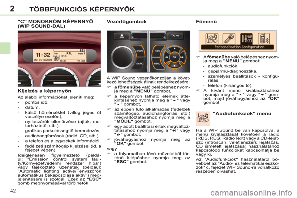 Peugeot 308 CC 2011  Kezelési útmutató (in Hungarian) 2
42
TÖBBFUNKCIÓS KÉPERNYŐK
 
 
Főmenü 
   
"Audiofunkciók" menü 
 
 
 
�) 
 A  főmenübe 
 való belépéshez nyom-
ja meg a  "MENU" 
 gombot: 
   
 
-  audiofunkciók, 
   
-  gépjármű-d