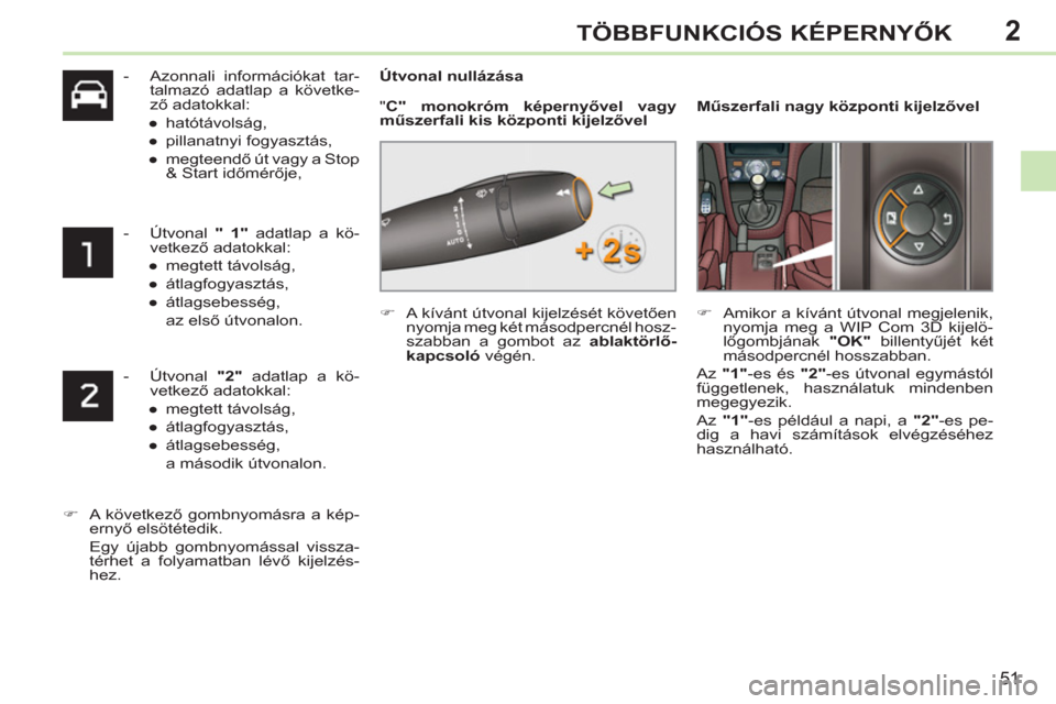 Peugeot 308 CC 2011  Kezelési útmutató (in Hungarian) 2
51
TÖBBFUNKCIÓS KÉPERNYŐK
 
 
 
-   Azonnali információkat tar-
talmazó adatlap a követke-
ző adatokkal: 
   
 
● 
 hatótávolság, 
   
● 
 pillanatnyi fogyasztás, 
   
● 
 megteen
