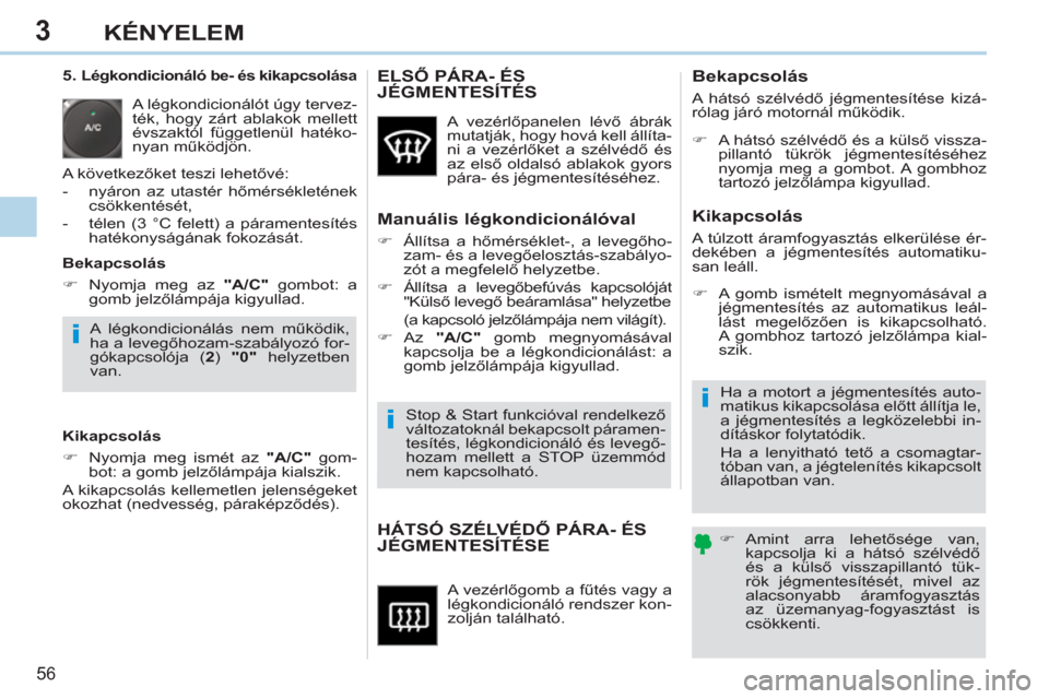 Peugeot 308 CC 2011  Kezelési útmutató (in Hungarian) 3
i
i
i
56 
KÉNYELEM
  A vezérlőgomb a fűtés vagy a 
légkondicionáló rendszer kon-
zolján található. 
HÁTSÓ SZÉLVÉDŐ PÁRA- ÉS 
JÉGMENTESÍTÉSE    
 
�) 
 Amint arra lehetősége va