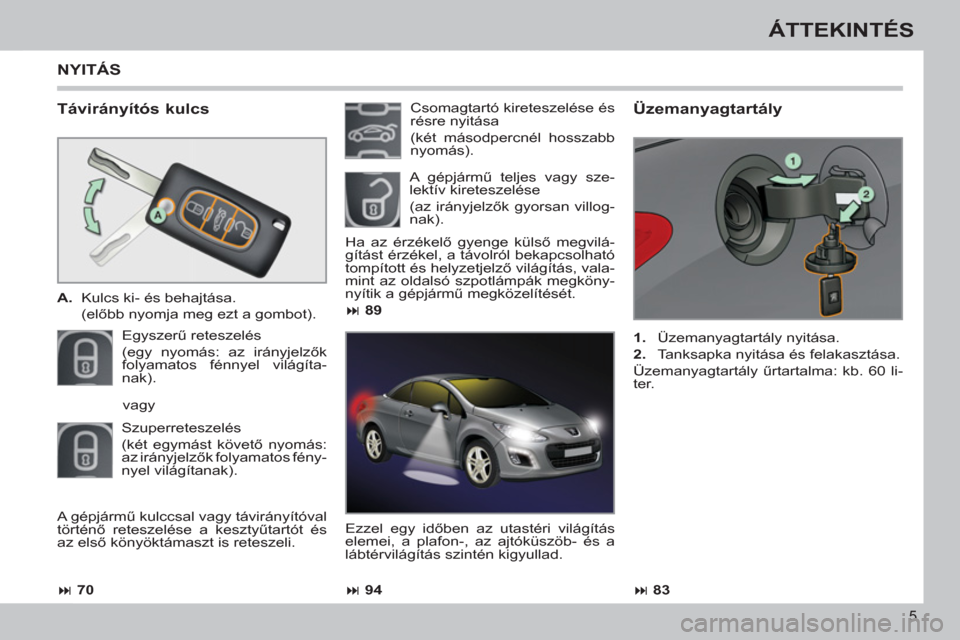 Peugeot 308 CC 2011  Kezelési útmutató (in Hungarian) 5
ÁTTEKINTÉS
   
Távirányítós kulcs 
 
 
 
A. 
  Kulcs ki- és behajtása.  
 (előbb nyomja meg ezt a gombot).  
  Egyszerű reteszelés  
(egy nyomás: az irányjelzők 
folyamatos fénnyel vi