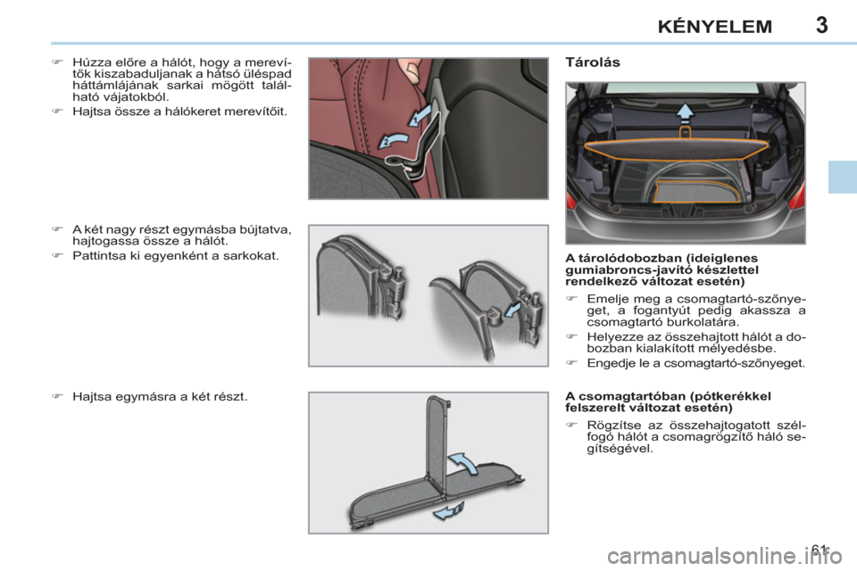 Peugeot 308 CC 2011  Kezelési útmutató (in Hungarian) 3
61
KÉNYELEM
   
�) 
 Húzza előre a hálót, hogy a mereví-
tők kiszabaduljanak a hátsó üléspad 
háttámlájának sarkai mögött talál-
ható vájatokból. 
   
�) 
  Hajtsa össze a hál