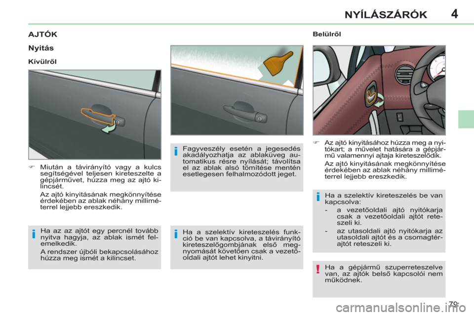 Peugeot 308 CC 2011  Kezelési útmutató (in Hungarian) 4
!
i
i
i
i
79
NYÍLÁSZÁRÓK
AJTÓK
   
 
�) 
  Miután a távirányító vagy a kulcs 
segítségével teljesen kireteszelte a 
gépjárművet, húzza meg az ajtó ki-
lincsét.   
  Az ajtó kinyi