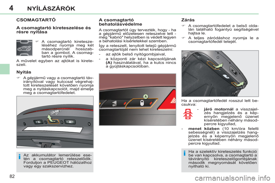 Peugeot 308 CC 2011  Kezelési útmutató (in Hungarian) 4
ii
82
NYÍLÁSZÁRÓK
   
A csomagtartó kireteszelése és 
résre nyitása  C
SOMAGTARTÓ   
A csomagtartó 
behatolásvédelme 
  A csomagtartót úgy tervezték, hogy - ha 
a gépjármű előzet