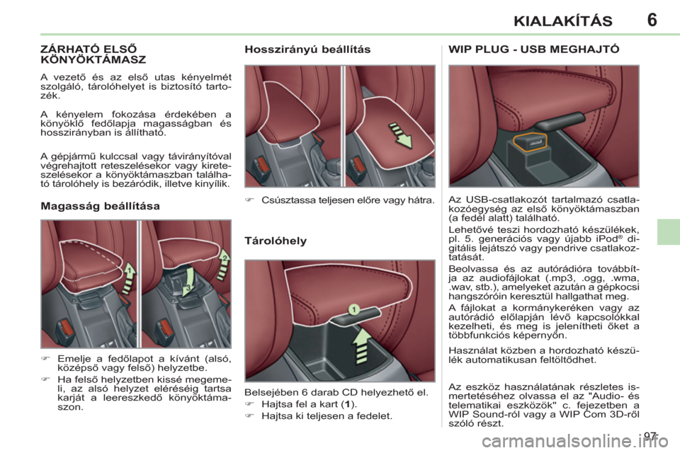 Peugeot 308 CC 2011  Kezelési útmutató (in Hungarian) 6
97
KIALAKÍTÁS
ZÁRHATÓ ELSŐKÖNYÖKTÁMASZ
  A vezető és az első utas kényelmét 
szolgáló, tárolóhelyet is biztosító tarto-
zék. 
  A kényelem fokozása érdekében a 
könyöklő f