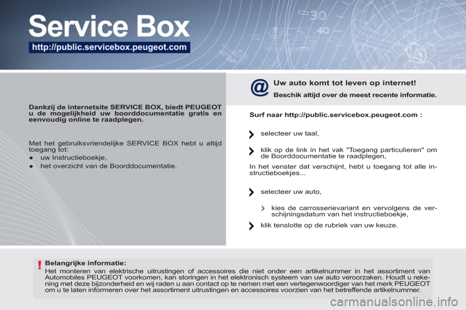 Peugeot 308 CC 2011  Handleiding (in Dutch) !   
Belangrijke informatie: 
 
  Het monteren van elektrische uitrustingen of accessoires die niet onder een artikelnummer in het assortiment van 
Automobiles PEUGEOT voorkomen, kan storingen in het 