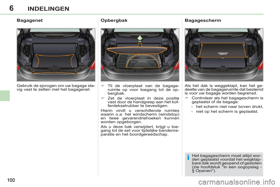 Peugeot 308 CC 2011  Handleiding (in Dutch) 6
i
INDELINGEN
  Gebruik de sjorogen om uw bagage ste-
vig vast te zetten met het bagagenet.  
 
 
Bagagenet 
 
 
 
�) 
 Til de vloerplaat van de bagage-
ruimte op voor toegang tot de op-
bergbak. 
  