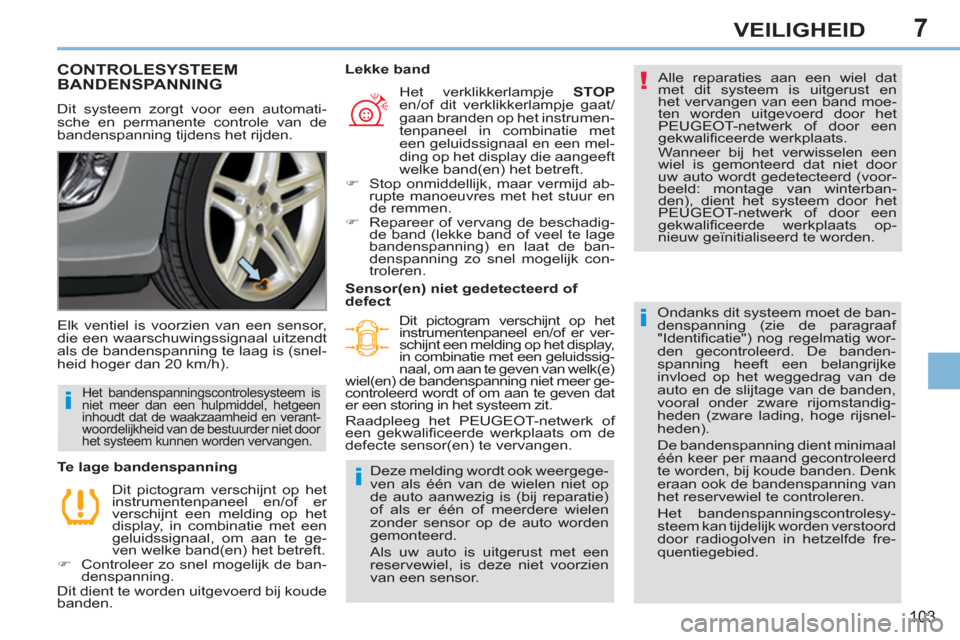 Peugeot 308 CC 2011  Handleiding (in Dutch) 7
!
i
i
i
103
VEILIGHEID
CONTROLESYSTEEM BANDENSPANNING
  Dit systeem zorgt voor een automati-
sche en permanente controle van de 
bandenspanning tijdens het rijden.   Alle reparaties aan een wiel dat