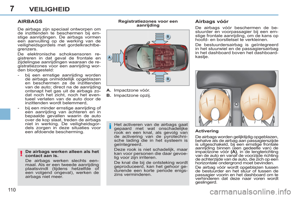 Peugeot 308 CC 2011 Handleiding (in Dutch) 7
i
!
110
VEILIGHEID
AIRBAGS
De airbags zijn speciaal ontworpen om
de inzittenden te beschermen bij ern-
stige aanrijdingen. De airbags vormen
een aanvulling op de werking van de
veiligheidsgord Peugeot 308 CC 2011 Handleiding (in Dutch) 7
i
!
110
VEILIGHEID
AIRBAGS
De airbags zijn speciaal ontworpen om
de inzittenden te beschermen bij ern-
stige aanrijdingen. De airbags vormen
een aanvulling op de werking van de
veiligheidsgord