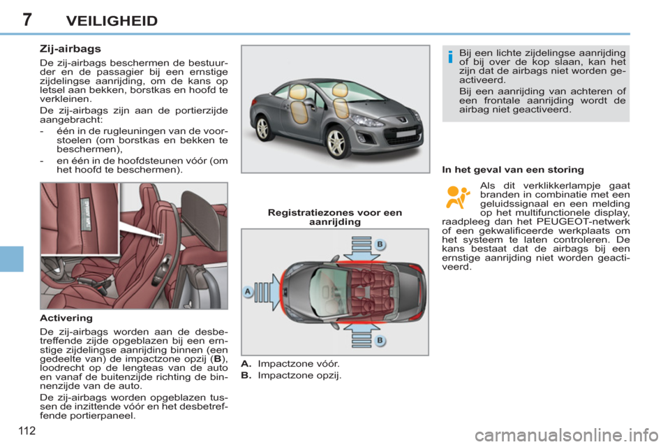 Peugeot 308 CC 2011 Handleiding (in Dutch) 7
i
11 2
VEILIGHEID
Zij-airbags
De zij-airbags beschermen de bestuur-
der en de passagier bij een ernstige
zijdelingse aanrijding, om de kans op
letsel aan bekken, borstkas en hoofd Peugeot 308 CC 2011 Handleiding (in Dutch) 7
i
11 2
VEILIGHEID
Zij-airbags
De zij-airbags beschermen de bestuur-
der en de passagier bij een ernstige
zijdelingse aanrijding, om de kans op
letsel aan bekken, borstkas en hoofd
