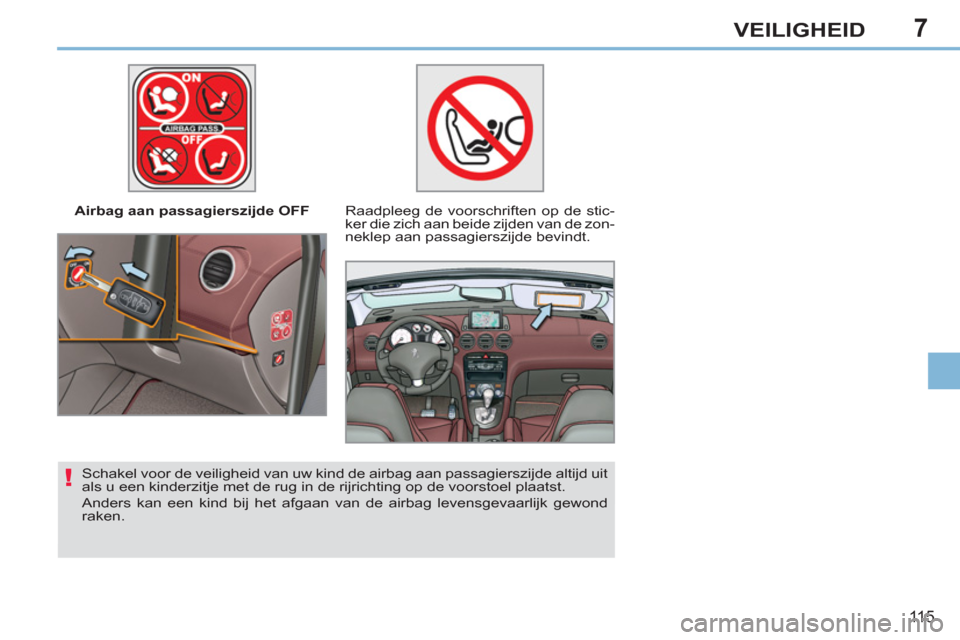 Peugeot 308 CC 2011 Handleiding (in Dutch) 7
!
115
VEILIGHEID
Airbag aan passagierszijde OFF
Raadpleeg de voorschriften op de stic-
ker die zich aan beide zijden van de zon-
neklep aan passagierszijde bevindt.
Schakel voor de v Peugeot 308 CC 2011 Handleiding (in Dutch) 7
!
115
VEILIGHEID
Airbag aan passagierszijde OFF
Raadpleeg de voorschriften op de stic-
ker die zich aan beide zijden van de zon-
neklep aan passagierszijde bevindt.
Schakel voor de v