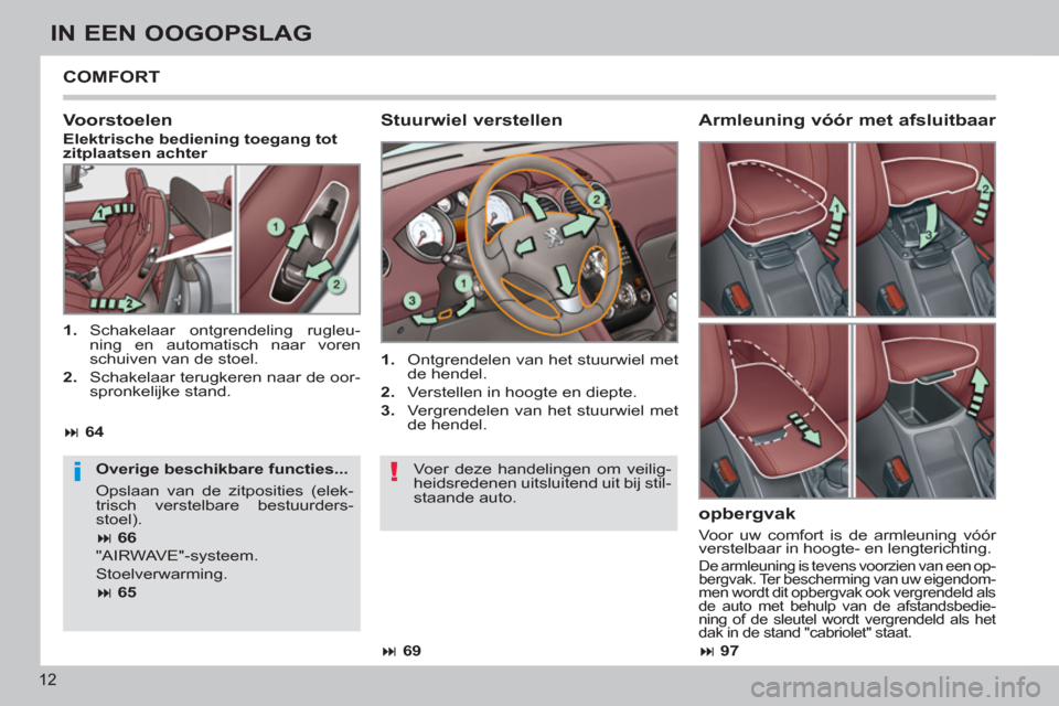 Peugeot 308 CC 2011  Handleiding (in Dutch) !i
12
IN EEN OOGOPSLAG
  COMFORT 
   
Stuurwiel verstellen 
 
 
 
1. 
  Ontgrendelen van het stuurwiel met 
de hendel. 
   
2. 
  Verstellen in hoogte en diepte. 
   
3. 
  Vergrendelen van het stuurw