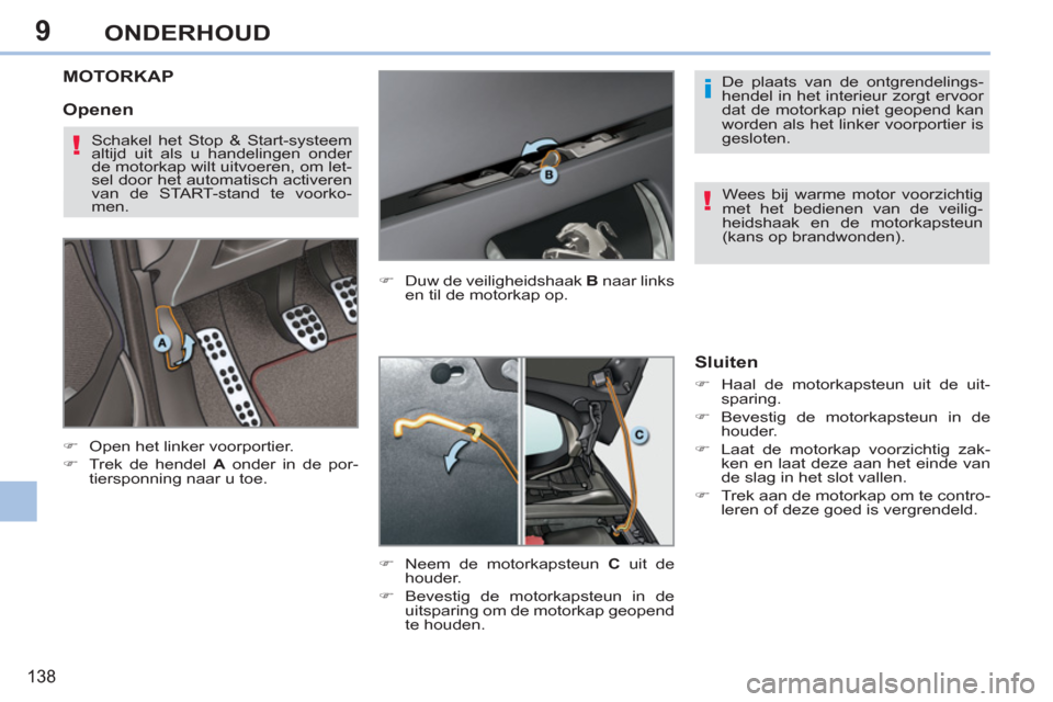 Peugeot 308 CC 2011  Handleiding (in Dutch) 9
i
!
!
138
ONDERHOUD
   
 
 
 
 
 
 
 
MOTORKAP
 
 
 
�) 
  Open het linker voorportier. 
   
�) 
  Trek de hendel  A 
 onder in de por-
tiersponning naar u toe.    
�) 
  Duw de veiligheidshaak  B 
