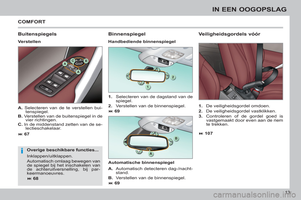 Peugeot 308 CC 2011  Handleiding (in Dutch) i
13
IN EEN OOGOPSLAG
  COMFORT 
   
Buitenspiegels 
 
 
Verstellen  
   
Overige beschikbare functies... 
  Inklappen/uitklappen. 
  Automatisch omlaag bewegen van 
de spiegel bij het inschakelen van