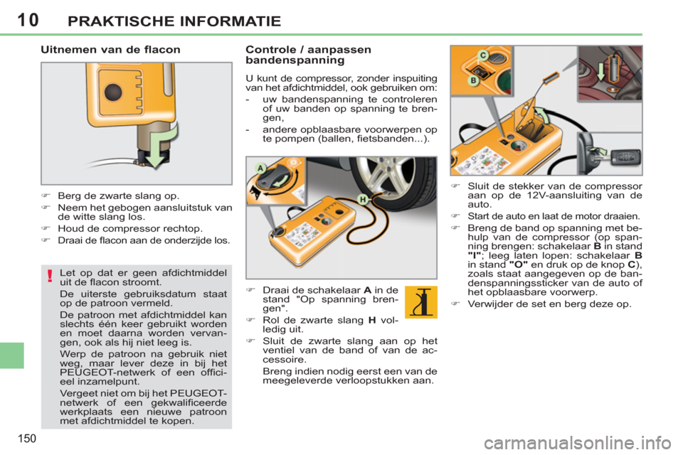 Peugeot 308 CC 2011  Handleiding (in Dutch) 10
!
150
PRAKTISCHE INFORMATIE
   
Uitnemen van de flacon 
 
 
 
 
�) 
  Berg de zwarte slang op. 
   
�) 
  Neem het gebogen aansluitstuk van 
de witte slang los. 
   
�) 
  Houd de compressor rechto