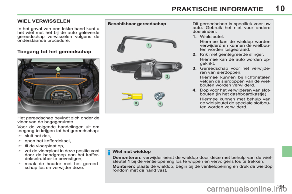 Peugeot 308 CC 2011  Handleiding (in Dutch) 10
i
151
PRAKTISCHE INFORMATIE
   
 
 
 
 
 
 
 
 
 
WIEL VERWISSELEN
 
In het geval van een lekke band kunt u 
het wiel met het bij de auto geleverde 
gereedschap verwisselen volgens de 
onderstaande