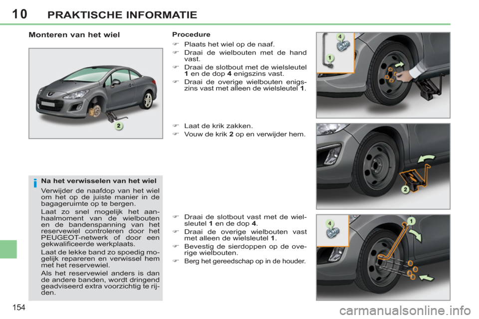 Peugeot 308 CC 2011  Handleiding (in Dutch) 10
i
154
PRAKTISCHE INFORMATIE
   
Na het verwisselen van het wiel 
  Verwijder de naafdop van het wiel 
om het op de juiste manier in de 
bagageruimte op te bergen. 
  Laat zo snel mogelijk het aan-
