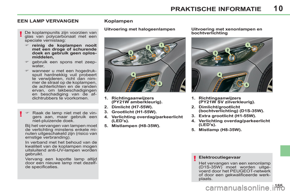 Peugeot 308 CC 2011  Handleiding (in Dutch) 10
!
!
!
PRAKTISCHE INFORMATIE
   
Elektrocutiegevaar 
  Het vervangen van een xenonlamp 
(D1S-35W) moet worden uitge-
voerd door het PEUGEOT-netwerk 
of door een gekwaliﬁ ceerde  werk-
plaats.  
 
