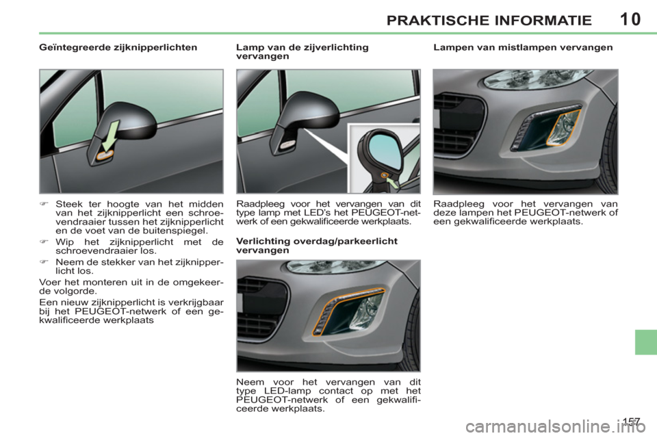 Peugeot 308 CC 2011  Handleiding (in Dutch) 10
157
PRAKTISCHE INFORMATIE
   
 
 
 
 
 
Lampen van mistlampen vervangen 
  Raadpleeg voor het vervangen van 
deze lampen het PEUGEOT-netwerk of 
een gekwaliﬁ ceerde werkplaats.  
     
 
 
 
 
 
