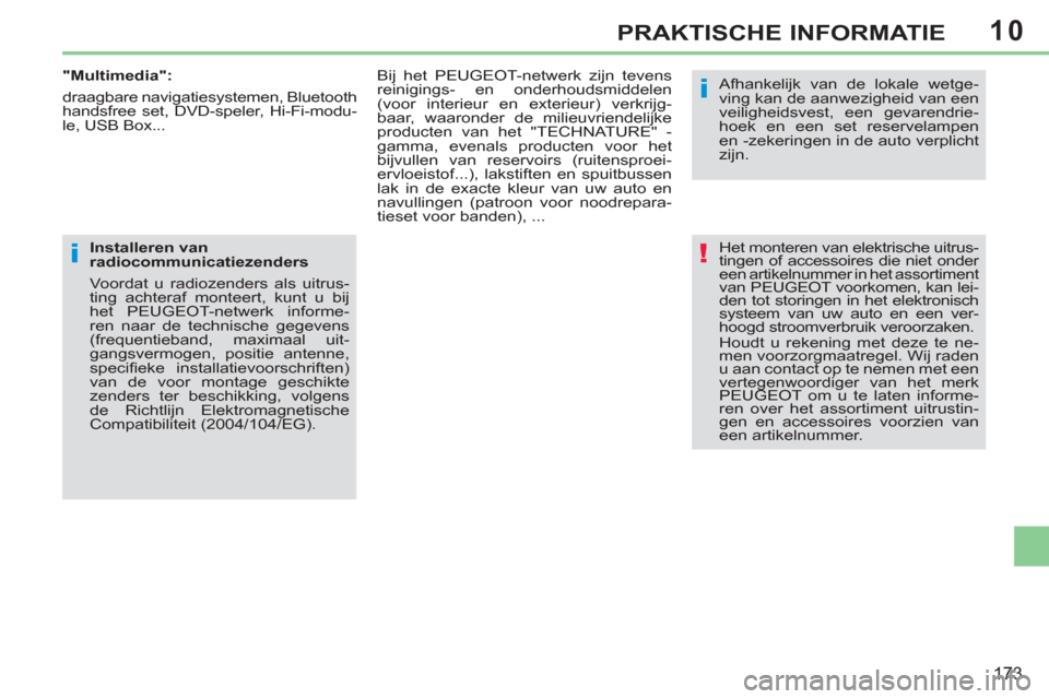 Peugeot 308 CC 2011  Handleiding (in Dutch) 10
!
i
i
173
PRAKTISCHE INFORMATIE
  Het monteren van elektrische uitrus-
tingen of accessoires die niet onder 
een artikelnummer in het assortiment 
van PEUGEOT voorkomen, kan lei-
den tot storingen 