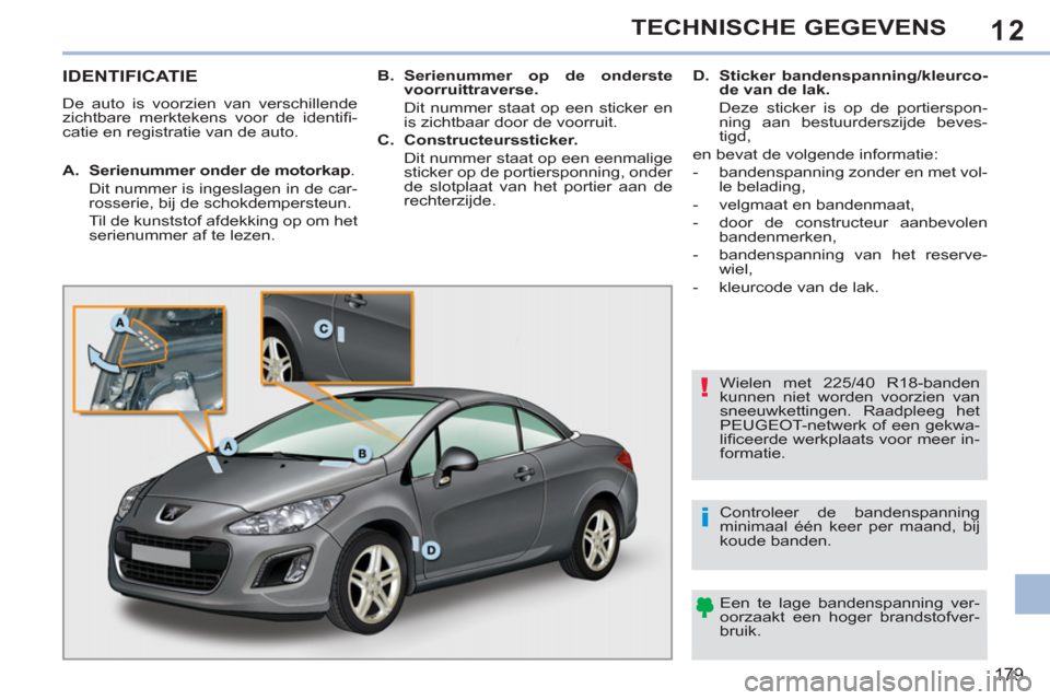 Peugeot 308 CC 2011  Handleiding (in Dutch) 12
!
i
179
TECHNISCHE GEGEVENS
   
 
 
 
 
 
 
 
 
 
 
 
 
 
 
 
 
 
IDENTIFICATIE 
 
De auto is voorzien van verschillende 
zichtbare merktekens voor de identiﬁ -
catie en registratie van de auto. 