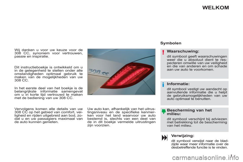 Peugeot 308 CC 2011  Handleiding (in Dutch) !
i
  Wij danken u voor uw keuze voor de 
308 CC, synoniem voor vertrouwen, 
passie en inspiratie. 
   
Verwijzing: 
 
dit symbool verwijst naar de blad-
zijde waar meer informatie over de 
desbetreff