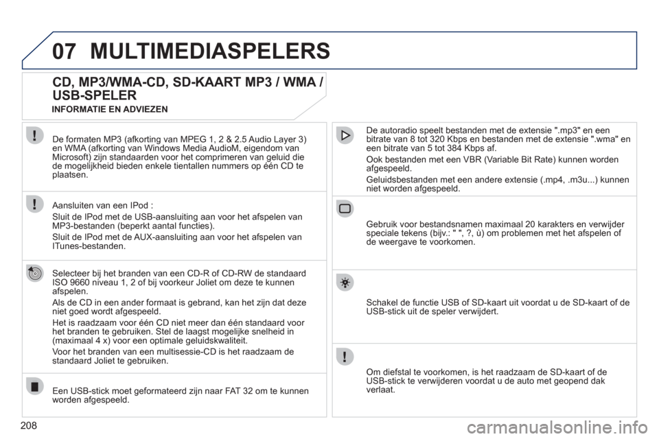 Peugeot 308 CC 2011  Handleiding (in Dutch) 208
07MULTIMEDIASPELERS 
   
 
 
 
 
CD, MP3/WMA-CD, SD-KAART MP3 / WMA / 
USB-SPELER 
   Selecteer bij het branden van een CD-R of CD-RW de standaard 
ISO 9660 niveau 1, 2 of bij voorkeur Joliet om d