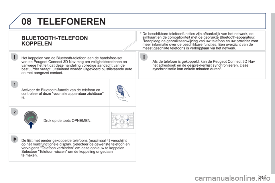 Peugeot 308 CC 2011  Handleiding (in Dutch) 215
08
1
2
2ABC3DEF5JKL4GHI6MNO8TUV7PQRS9WXYZ0*#
1RADIO MEDIANAV ESC TRAFFIC
SETUPADDR
BOOK
   
*  
  De beschikbare telefoonfuncties zijn afhankelijk van het netwerk, de simkaart en de compatibilitei