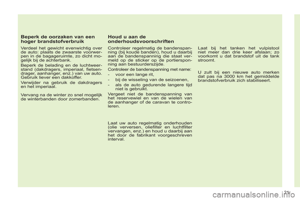 Peugeot 308 CC 2011 Handleiding (in Dutch) 21
Beperk de oorzaken van een
hoger brandstofverbruik
Verdeel het gewicht evenwichtig over
de auto: plaats de zwaarste voorwer-
pen in de bagageruimte, zo dicht mo-
gelijk bij de achterbank Peugeot 308 CC 2011 Handleiding (in Dutch) 21
Beperk de oorzaken van een
hoger brandstofverbruik
Verdeel het gewicht evenwichtig over
de auto: plaats de zwaarste voorwer-
pen in de bagageruimte, zo dicht mo-
gelijk bij de achterbank