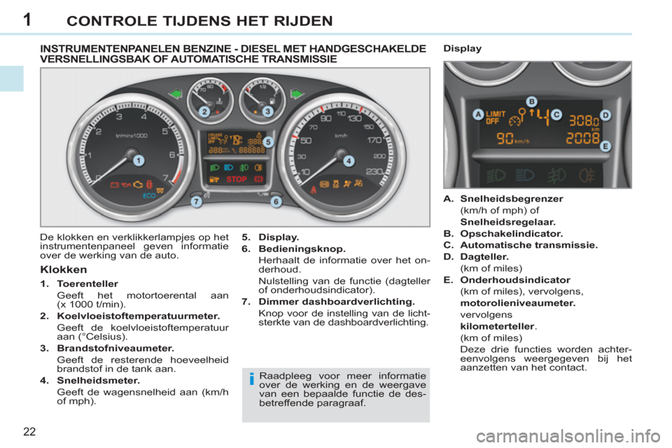 Peugeot 308 CC 2011  Handleiding (in Dutch) 1
i
22
CONTROLE TIJDENS HET RIJDEN
   
 
 
 
 
 
 
 
 
 
 
 
INSTRUMENTENPANELEN BENZINE - DIESEL MET HANDGESCHAKELDEVERSNELLINGSBAK OF AUTOMATISCHE TRANSMISSIE 
 
De klokken en verklikkerlampjes op h