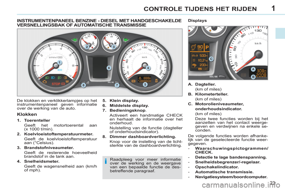 Peugeot 308 CC 2011  Handleiding (in Dutch) 1
i
23
CONTROLE TIJDENS HET RIJDEN
   
 
 
 
 
 
 
 
 
 
 
 
INSTRUMENTENPANEEL BENZINE - DIESEL MET HANDGESCHAKELDEVERSNELLINGSBAK OF AUTOMATISCHE TRANSMISSIE 
 
De klokken en verklikkerlampjes op he