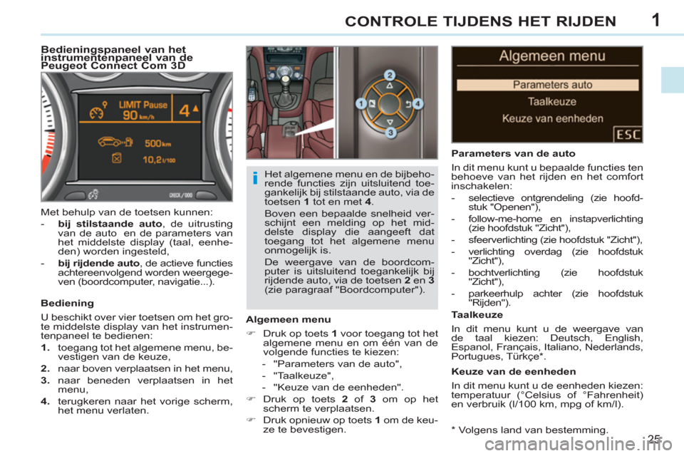 Peugeot 308 CC 2011  Handleiding (in Dutch) 1
i
25
CONTROLE TIJDENS HET RIJDEN
   
*  
 Volgens land van bestemming.  
 
 
 
 
 
 
 
 
Bedieningspaneel van het 
instrumentenpaneel van de 
Peugeot Connect Com 3D 
   
Algemeen menu 
   
 
�) 
  D