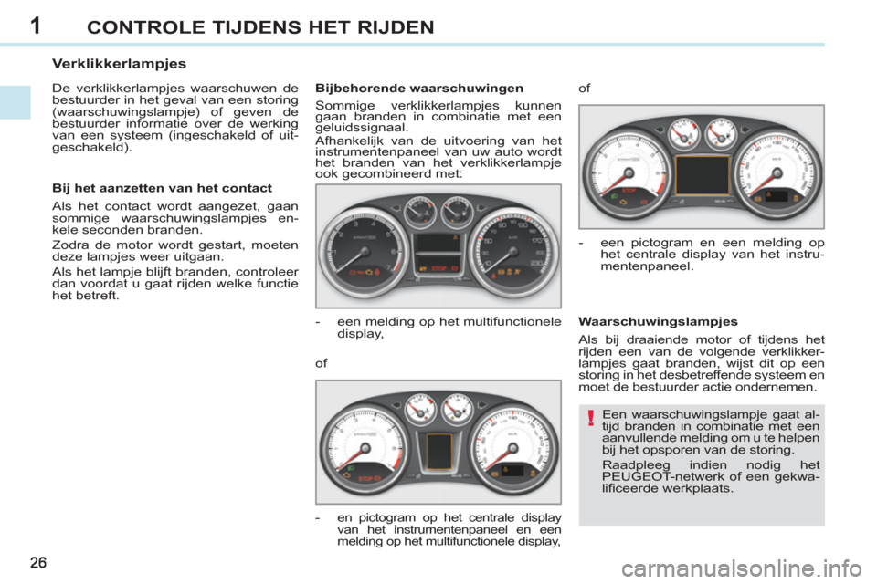 Peugeot 308 CC 2011  Handleiding (in Dutch) 1
!
CONTROLE TIJDENS HET RIJDEN
  Een waarschuwingslampje gaat al-
tijd branden in combinatie met een 
aanvullende melding om u te helpen 
bij het opsporen van de storing. 
  Raadpleeg indien nodig he