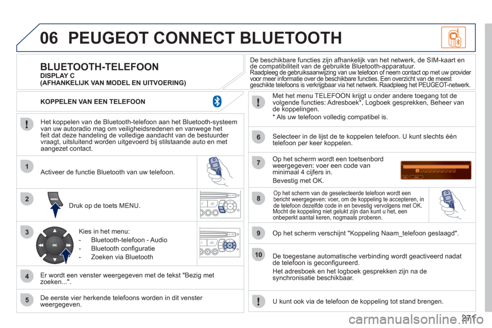 Peugeot 308 CC 2011  Handleiding (in Dutch) 271
06
1
2
3
4
5
6
7
8
9
10
PEUGEOT CONNECT BLUETOOTH 
   
Het koppelen van de Bluetooth-telefoon aan het Bluetooth-systeem 
van uw autoradio mag om veiligheidsredenen en vanwege het
feit dat deze han