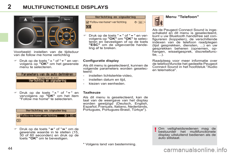 Peugeot 308 CC 2011  Handleiding (in Dutch) 2
!
44
MULTIFUNCTIONELE DISPLAYS
  Om veiligheidsredenen mag de 
bestuurder het multifunctionele 
display uitsluitend bedienen als de 
auto stilstaat.  
 
 
Menu "Telefoon" 
 
 
Conﬁ guratie display