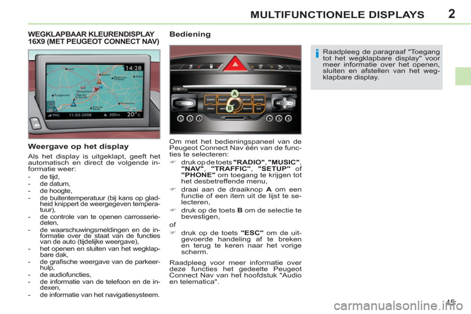 Peugeot 308 CC 2011  Handleiding (in Dutch) 2
i
45
MULTIFUNCTIONELE DISPLAYS
   
Weergave op het display 
 
Als het display is uitgeklapt, geeft het 
automatisch en direct de volgende in-
formatie weer: 
   
 
-  de tijd, 
   
-  de datum, 
   